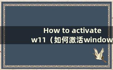 How to activate w11（如何激活window11）